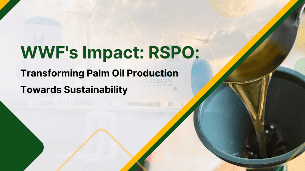 “WWF’s Impact: “RSPO: Transforming Palm Oil Production Towards Sustainability”